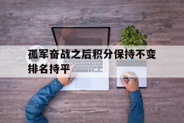 关于孤军奋战之后积分保持不变排名持平的信息